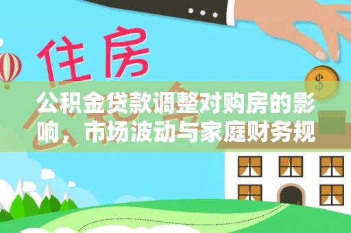 泰州公积金贷款调整对购房的影响，市场波动与家庭财务规划