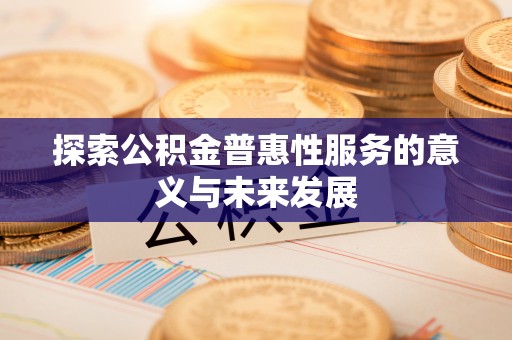 泰州探索公积金普惠性服务的意义与未来发展