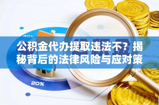 泰州公积金代办提取违法不？揭秘背后的法律风险与应对策略