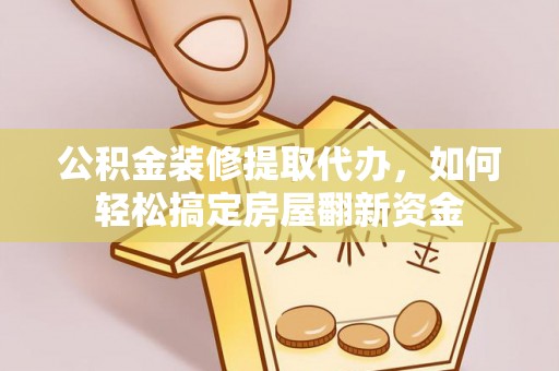 泰州公积金装修提取代办，如何轻松搞定房屋翻新资金