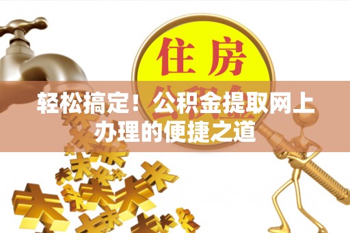 泰州轻松搞定！公积金提取网上办理的便捷之道