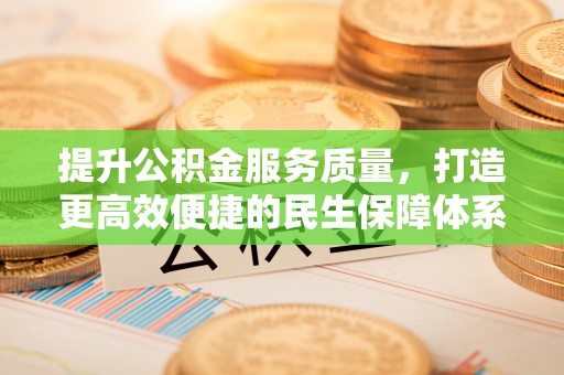 泰州提升公积金服务质量，打造更高效便捷的民生保障体系