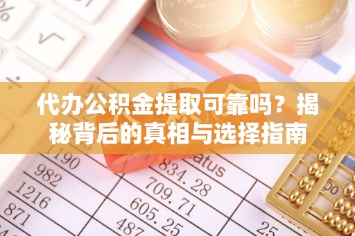 泰州代办公积金提取可靠吗？揭秘背后的真相与选择指南