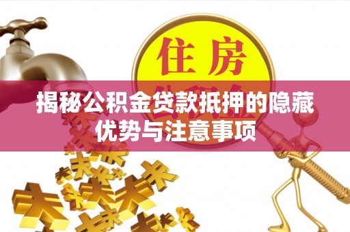 泰州揭秘公积金贷款抵押的隐藏优势与注意事项