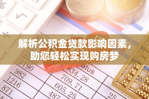 泰州解析公积金贷款影响因素，助您轻松实现购房梦