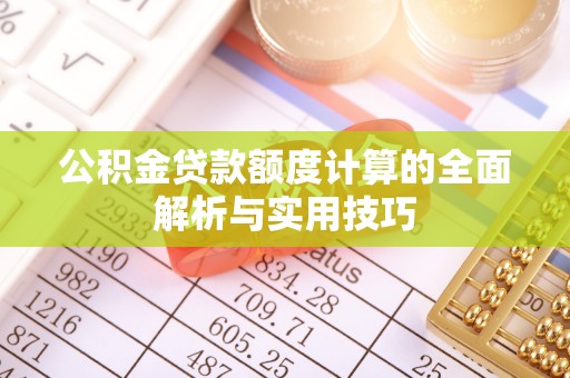 泰州公积金贷款额度计算的全面解析与实用技巧