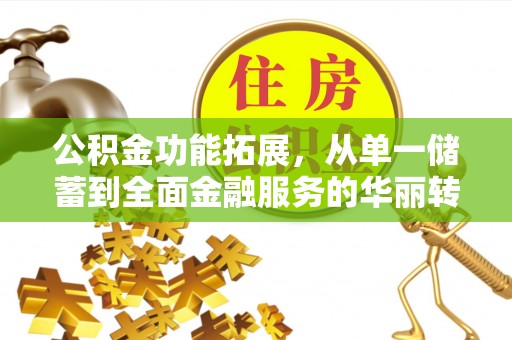 泰州公积金功能拓展，从单一储蓄到全面金融服务的华丽转身