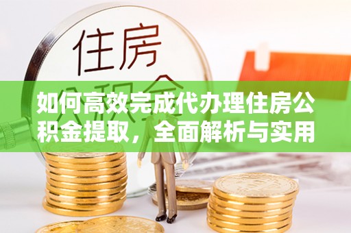 泰州如何高效完成代办理住房公积金提取，全面解析与实用技巧