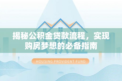 泰州揭秘公积金贷款流程，实现购房梦想的必备指南