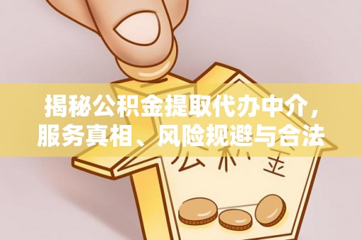 泰州揭秘公积金提取代办中介，服务真相、风险规避与合法途径