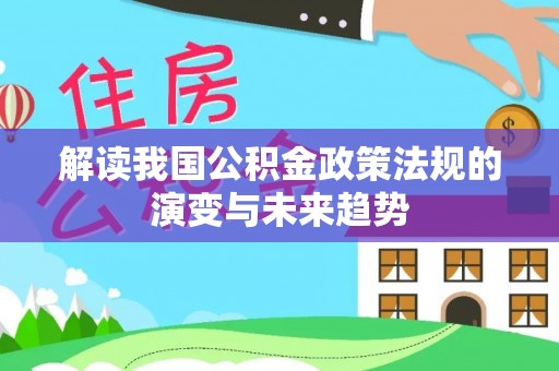 泰州解读我国公积金政策法规的演变与未来趋势