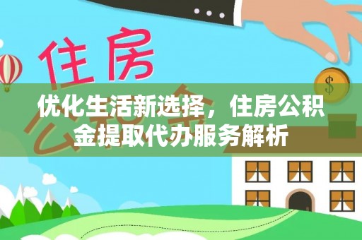 泰州优化生活新选择，住房公积金提取代办服务解析