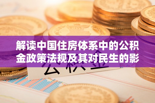 泰州解读中国住房体系中的公积金政策法规及其对民生的影响
