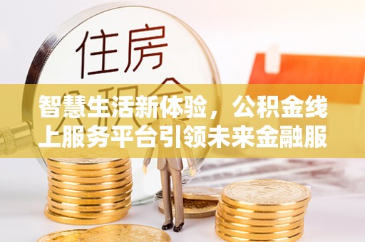 泰州智慧生活新体验，公积金线上服务平台引领未来金融服务