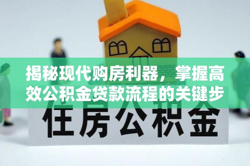 泰州揭秘现代购房利器，掌握高效公积金贷款流程的关键步骤