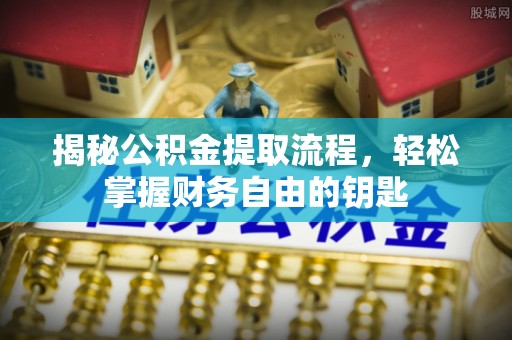 泰州揭秘公积金提取流程，轻松掌握财务自由的钥匙