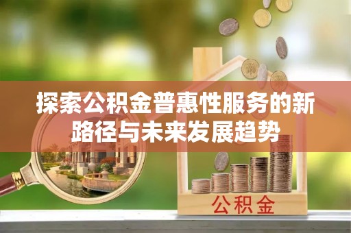 泰州探索公积金普惠性服务的新路径与未来发展趋势