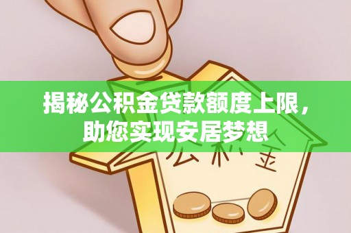 泰州揭秘公积金贷款额度上限，助您实现安居梦想