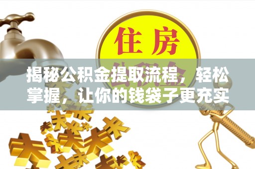 泰州揭秘公积金提取流程，轻松掌握，让你的钱袋子更充实