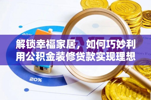 泰州解锁幸福家居，如何巧妙利用公积金装修贷款实现理想空间