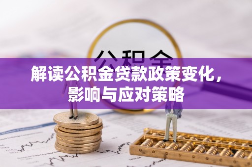 泰州解读公积金贷款政策变化，影响与应对策略
