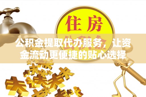 泰州公积金提取代办服务，让资金流动更便捷的贴心选择