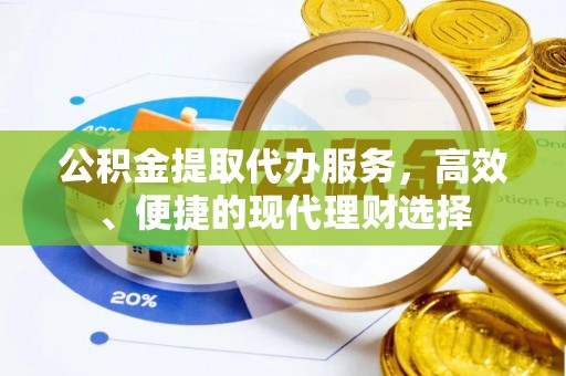 泰州公积金提取代办服务，高效、便捷的现代理财选择