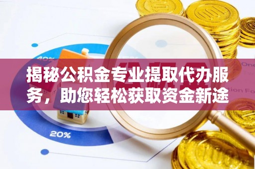 泰州揭秘公积金专业提取代办服务，助您轻松获取资金新途径