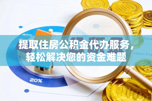 泰州提取住房公积金代办服务，轻松解决您的资金难题